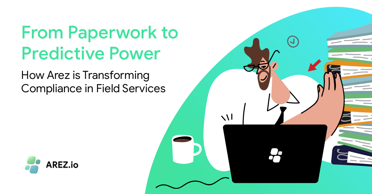From Paperwork to Predictive Power: How Arez is Transforming Compliance in Field Services